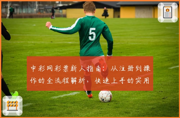 中彩网彩票新人指南：从注册到操作的全流程解析，快速上手的实用技巧