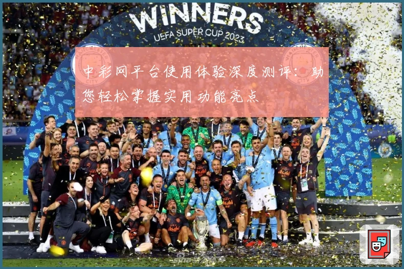 中彩网平台使用体验深度测评：助您轻松掌握实用功能亮点