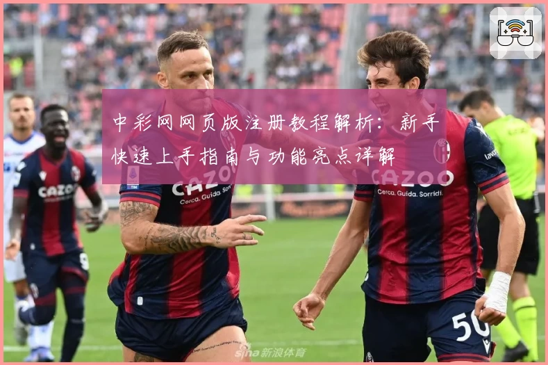 中彩网网页版注册教程解析:新手快速上手指南与功能亮点详解