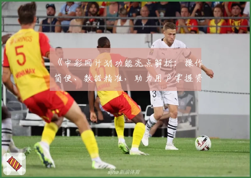 《中彩网计划功能亮点解析：操作简便、数据精准，助力用户掌握资讯新风向》