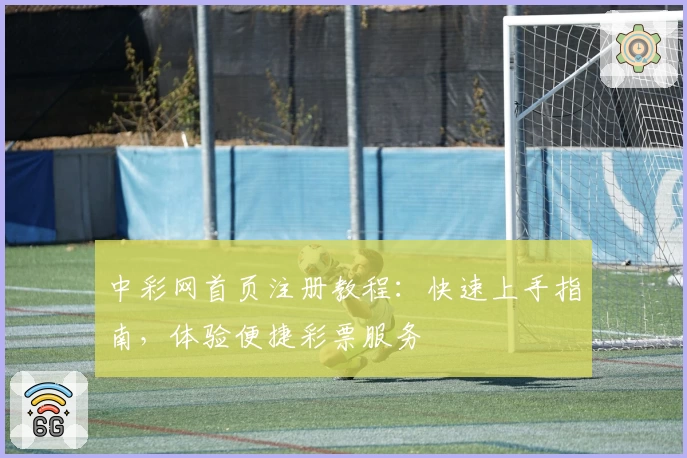 中彩网首页注册教程:快速上手指南,体验便捷彩票服务