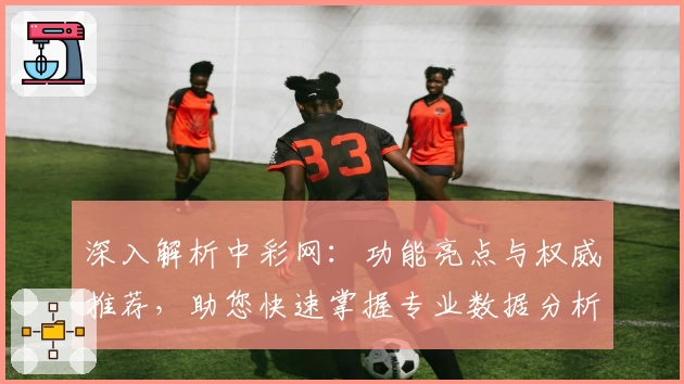 深入解析中彩网：功能亮点与权威推荐，助您快速掌握专业数据分析技巧