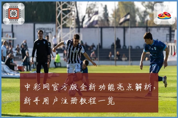 中彩网官方版全新功能亮点解析，新手用户注册教程一览