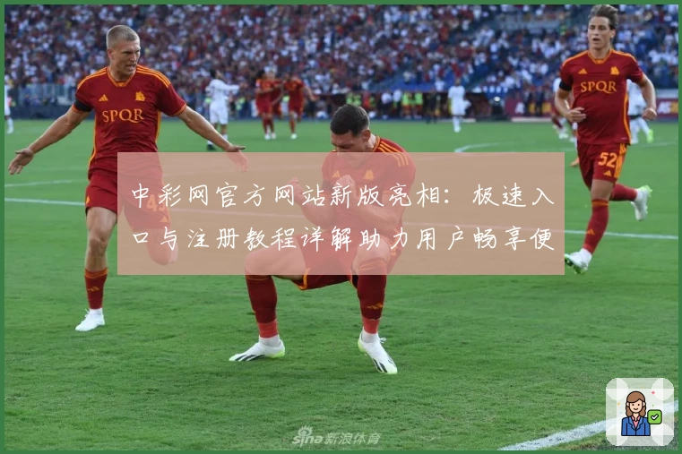 中彩网官方网站新版亮相：极速入口与注册教程详解助力用户畅享便捷体验