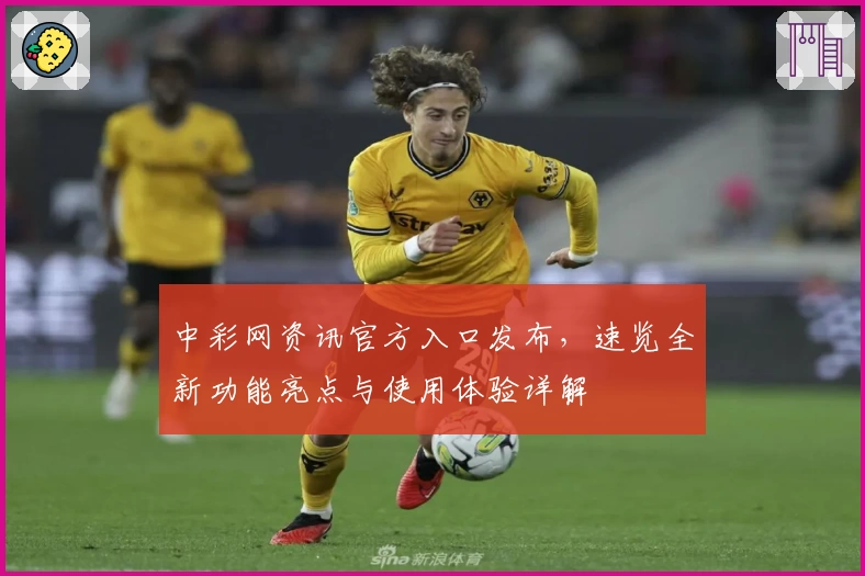 中彩网资讯官方入口发布，速览全新功能亮点与使用体验详解