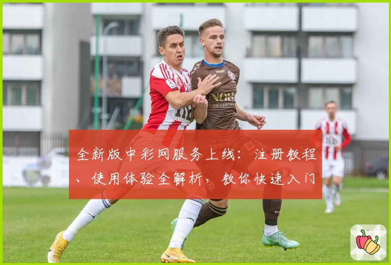 全新版中彩网服务上线:注册教程、使用体验全解析,教你快速入门享便捷功能