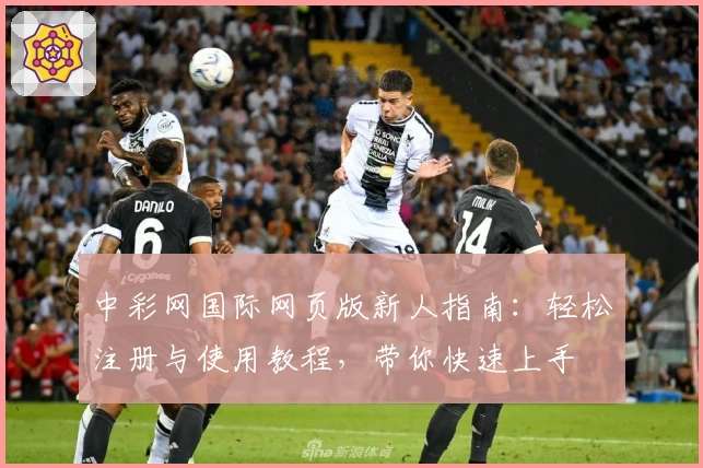 中彩网国际网页版新人指南：轻松注册与使用教程，带你快速上手