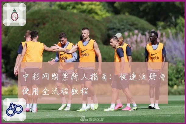 中彩网购票新人指南：快速注册与使用全流程教程