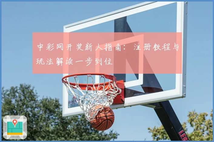 中彩网开奖新人指南:注册教程与玩法解读一步到位