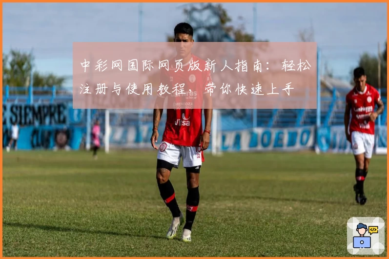 中彩网国际网页版新人指南:轻松注册与使用教程,带你快速上手