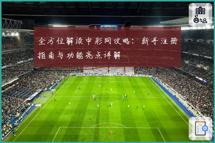 全方位解读中彩网攻略：新手注册指南与功能亮点详解