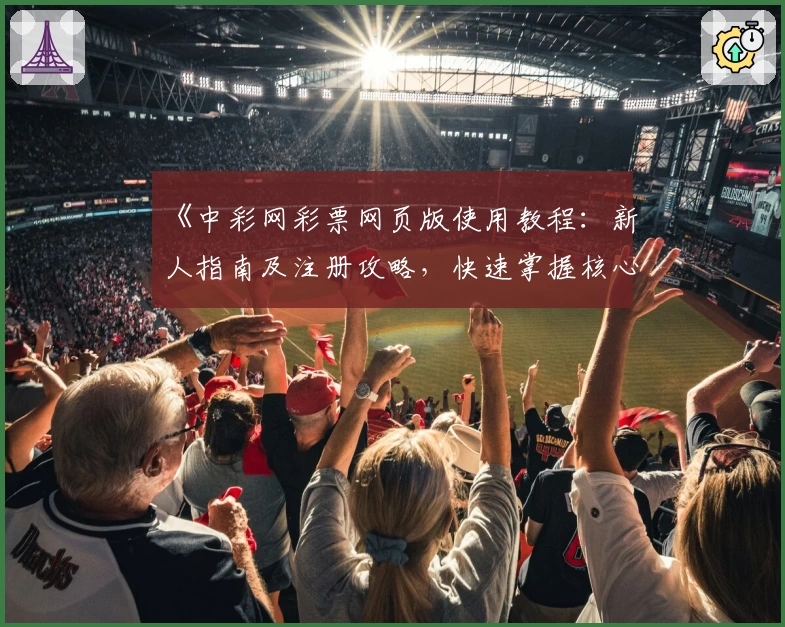 《中彩网彩票网页版使用教程：新人指南及注册攻略，快速掌握核心功能亮点》