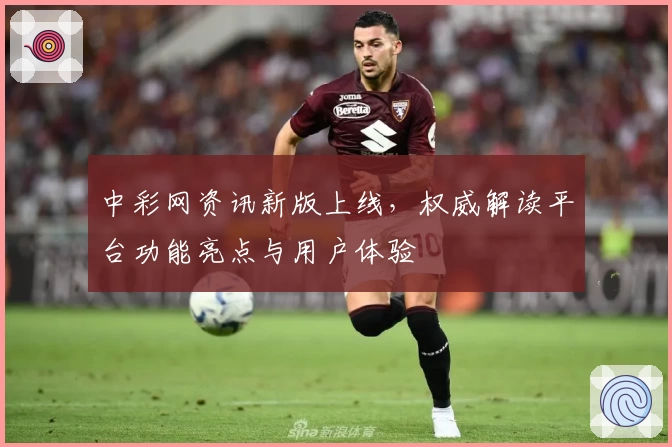 中彩网资讯新版上线，权威解读平台功能亮点与用户体验