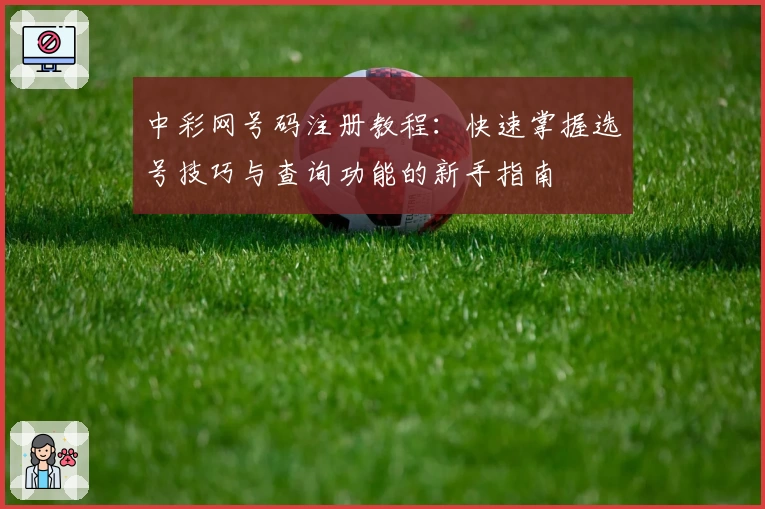中彩网号码注册教程：快速掌握选号技巧与查询功能的新手指南