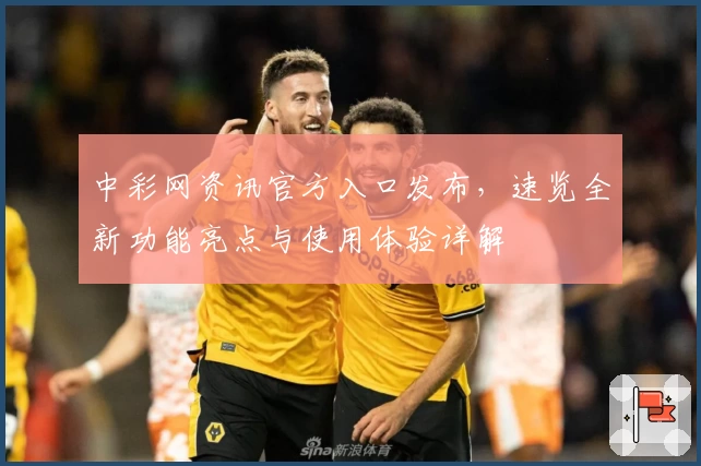 中彩网资讯官方入口发布,速览全新功能亮点与使用体验详解