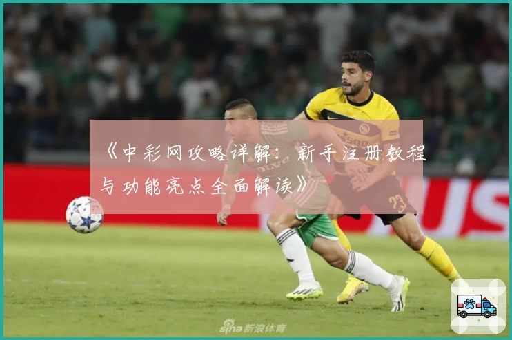 《中彩网攻略详解:新手注册教程与功能亮点全面解读》