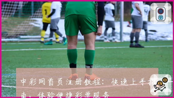 中彩网首页注册教程：快速上手指南，体验便捷彩票服务