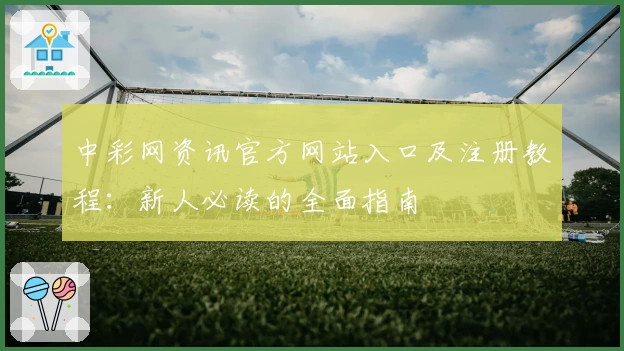 中彩网资讯官方网站入口及注册教程：新人必读的全面指南