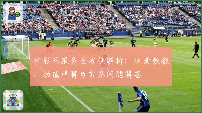 中彩网服务全方位解析：注册教程、功能详解与常见问题解答