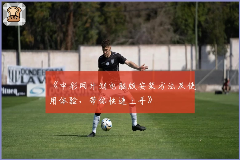 《中彩网计划电脑版安装方法及使用体验，带你快速上手》