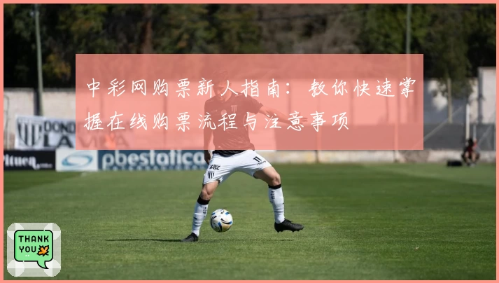 中彩网购票新人指南:教你快速掌握在线购票流程与注意事项
