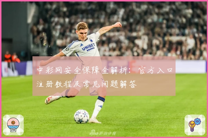 中彩网安全保障全解析：官方入口注册教程及常见问题解答