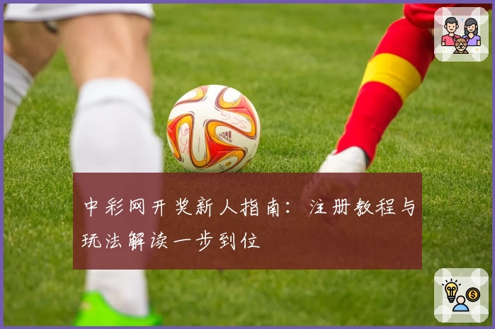 中彩网开奖新人指南：注册教程与玩法解读一步到位