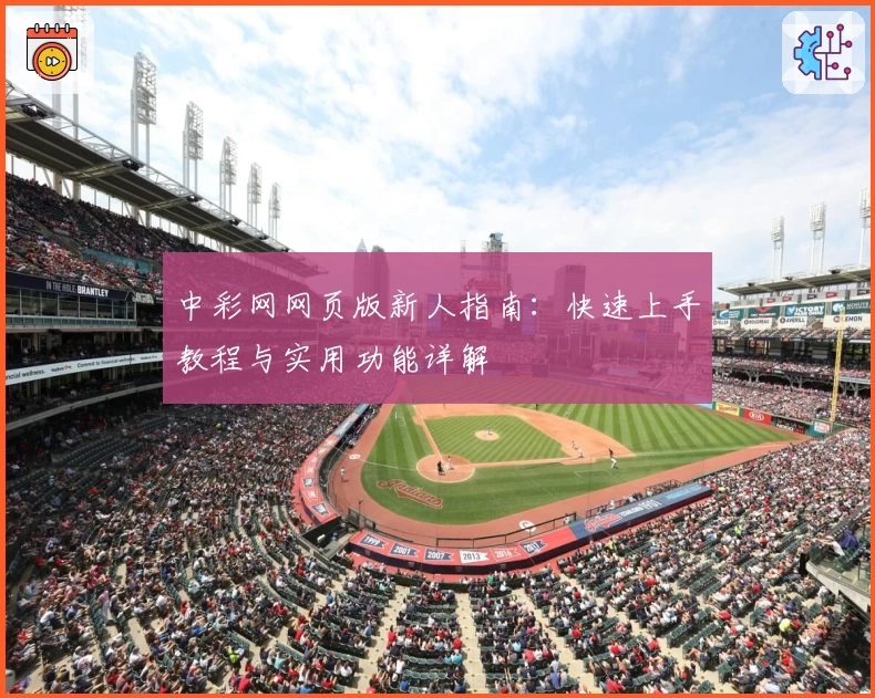 中彩网网页版新人指南：快速上手教程与实用功能详解