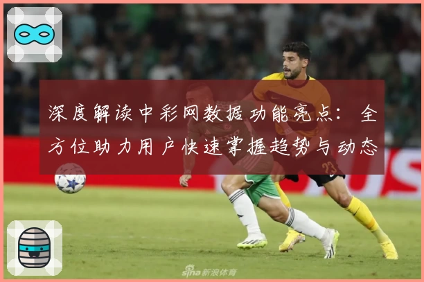 深度解读中彩网数据功能亮点：全方位助力用户快速掌握趋势与动态