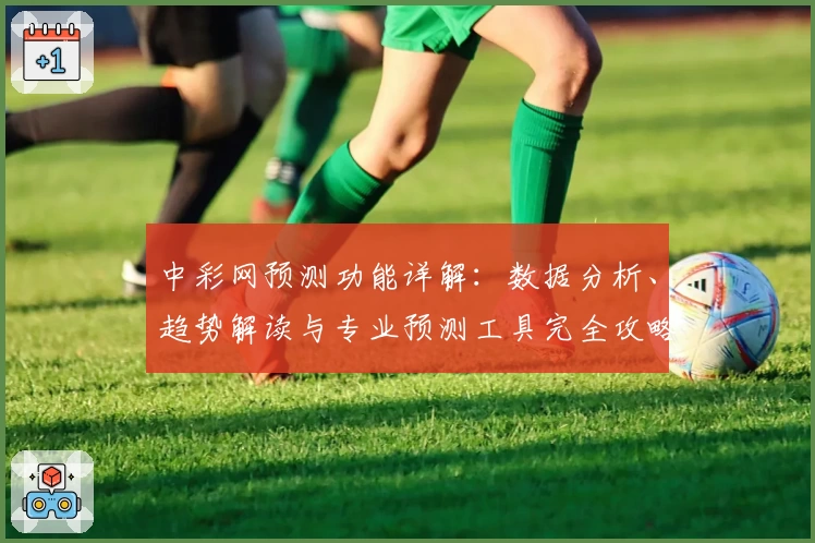 中彩网预测功能详解：数据分析、趋势解读与专业预测工具完全攻略