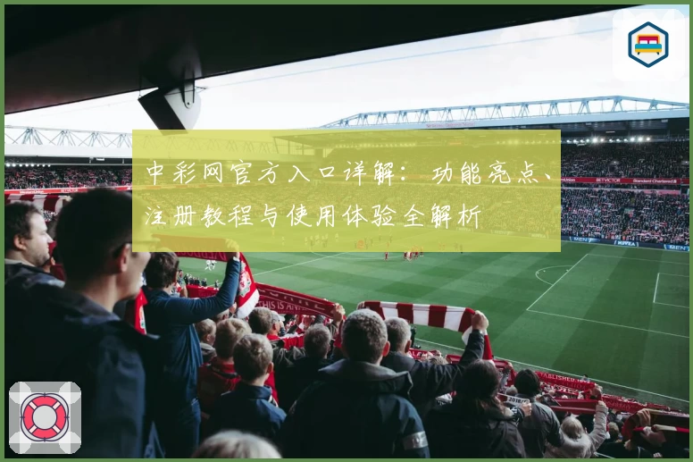 中彩网官方入口详解：功能亮点、注册教程与使用体验全解析