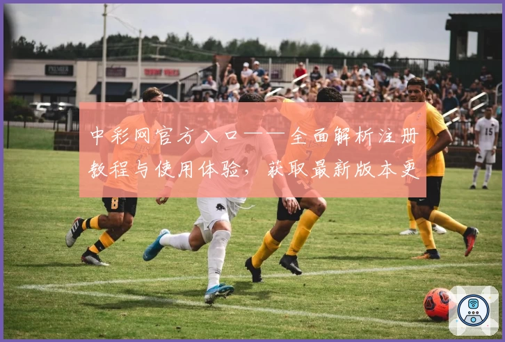 中彩网官方入口——全面解析注册教程与使用体验，获取最新版本更新资讯
