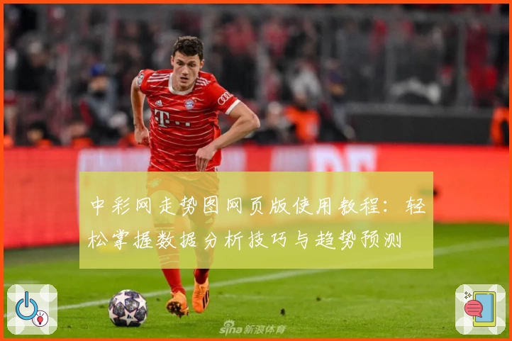 中彩网走势图网页版使用教程：轻松掌握数据分析技巧与趋势预测